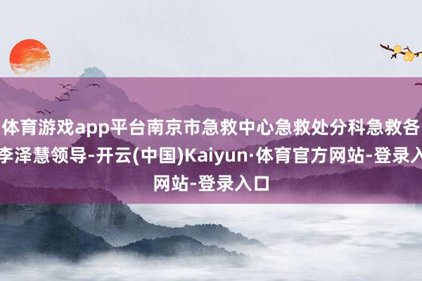 体育游戏app平台南京市急救中心急救处分科急救各人李泽慧领导-开云(中国)Kaiyun·体育官方网站-登录入口