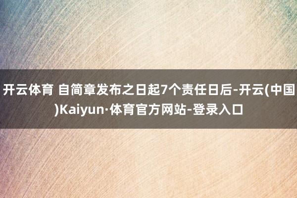 开云体育 自简章发布之日起7个责任日后-开云(中国)Kaiyun·体育官方网站-登录入口