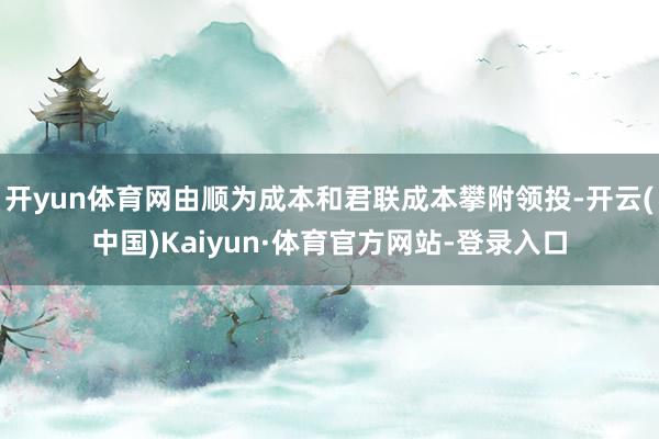 开yun体育网由顺为成本和君联成本攀附领投-开云(中国)Kaiyun·体育官方网站-登录入口