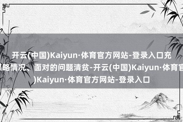 开云(中国)Kaiyun·体育官方网站-登录入口充分了解公司平方谋略情况、面对的问题清贫-开云(中国)Kaiyun·体育官方网站-登录入口