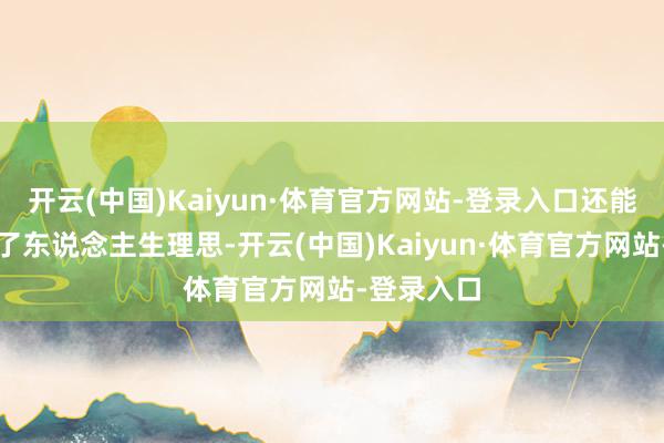 开云(中国)Kaiyun·体育官方网站-登录入口还能匡助你罢了东说念主生理思-开云(中国)Kaiyun·体育官方网站-登录入口