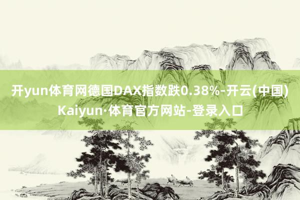 开yun体育网德国DAX指数跌0.38%-开云(中国)Kaiyun·体育官方网站-登录入口