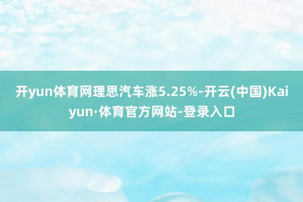 开yun体育网理思汽车涨5.25%-开云(中国)Kaiyun·体育官方网站-登录入口