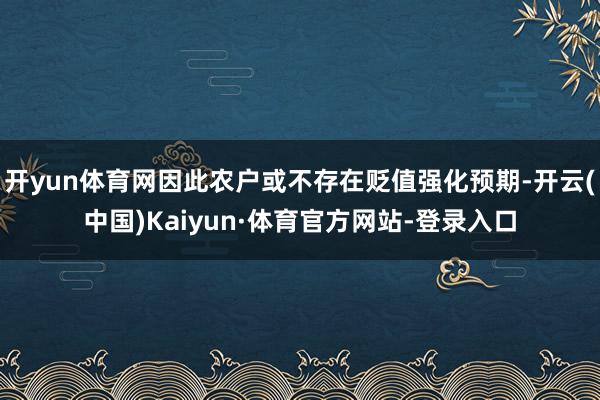 开yun体育网因此农户或不存在贬值强化预期-开云(中国)Kaiyun·体育官方网站-登录入口