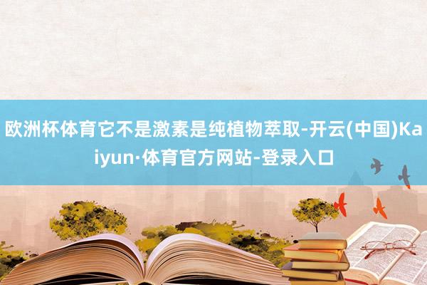 欧洲杯体育它不是激素是纯植物萃取-开云(中国)Kaiyun·体育官方网站-登录入口