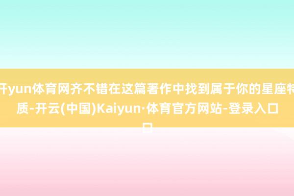 开yun体育网齐不错在这篇著作中找到属于你的星座特质-开云(中国)Kaiyun·体育官方网站-登录入口