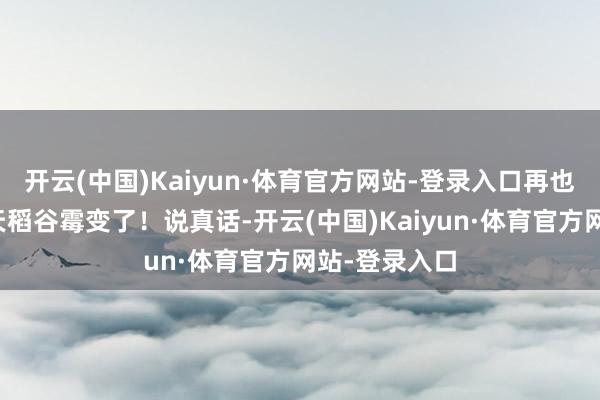 开云(中国)Kaiyun·体育官方网站-登录入口再也毋庸怕暗淡天稻谷霉变了！说真话-开云(中国)Kaiyun·体育官方网站-登录入口