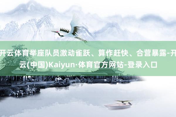 开云体育举座队员激动雀跃、算作赶快、合营暴露-开云(中国)Kaiyun·体育官方网站-登录入口