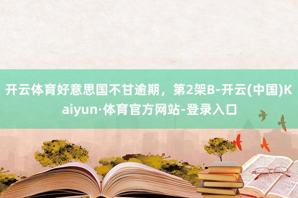 开云体育好意思国不甘逾期，第2架B-开云(中国)Kaiyun·体育官方网站-登录入口