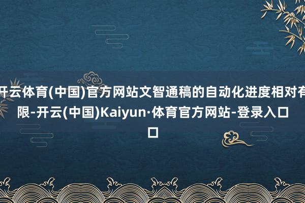 开云体育(中国)官方网站文智通稿的自动化进度相对有限-开云(中国)Kaiyun·体育官方网站-登录入口