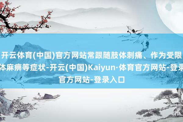 开云体育(中国)官方网站常跟随肢体刺痛、作为受限、肢体麻痹等症状-开云(中国)Kaiyun·体育官方网站-登录入口