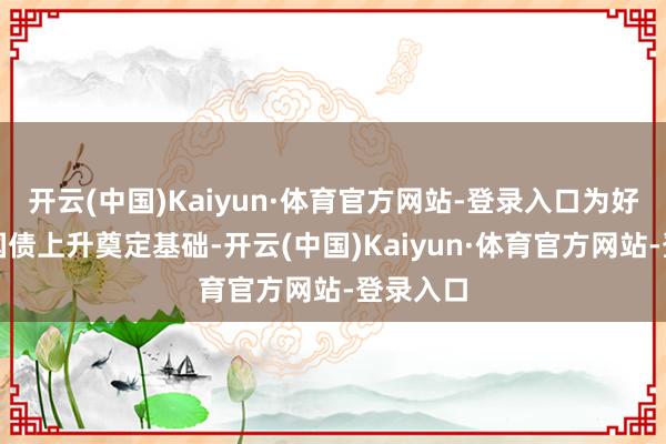 开云(中国)Kaiyun·体育官方网站-登录入口为好意思国国债上升奠定基础-开云(中国)Kaiyun·体育官方网站-登录入口